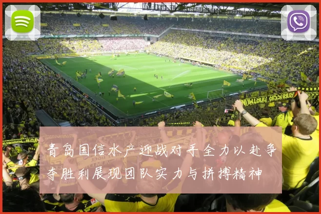 青岛国信水产迎战对手全力以赴争夺胜利展现团队实力与拼搏精神