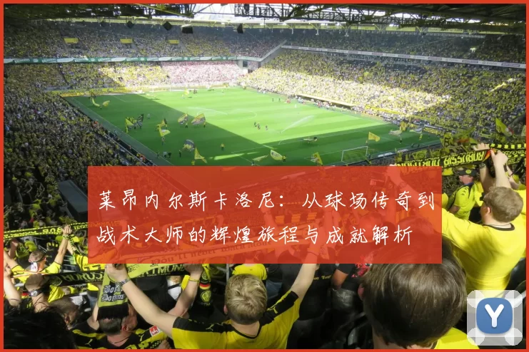 莱昂内尔斯卡洛尼：从球场传奇到战术大师的辉煌旅程与成就解析