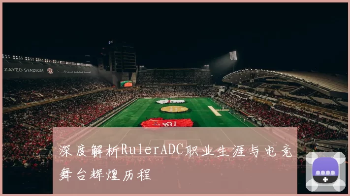 深度解析RulerADC职业生涯与电竞舞台辉煌历程