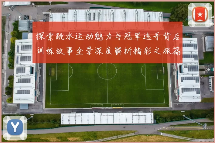 探索跳水运动魅力与冠军选手背后训练故事全景深度解析精彩之旅篇