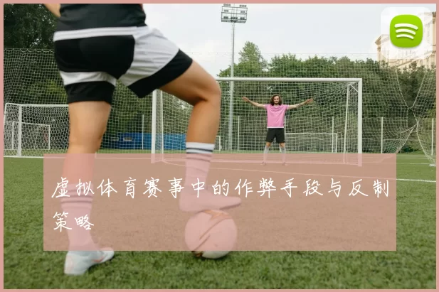 虚拟体育赛事中的作弊手段与反制策略