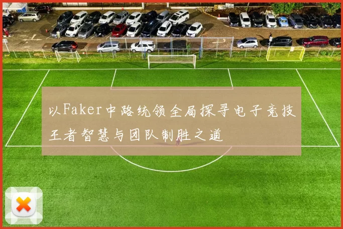 以Faker中路统领全局探寻电子竞技王者智慧与团队制胜之道