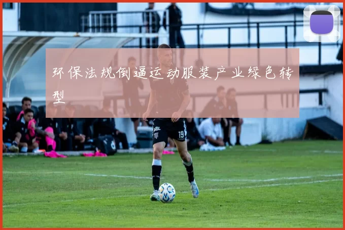 环保法规倒逼运动服装产业绿色转型