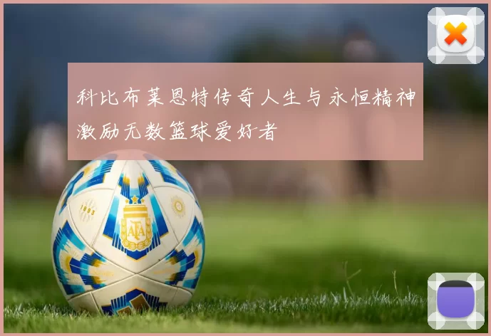 科比布莱恩特传奇人生与永恒精神激励无数篮球爱好者