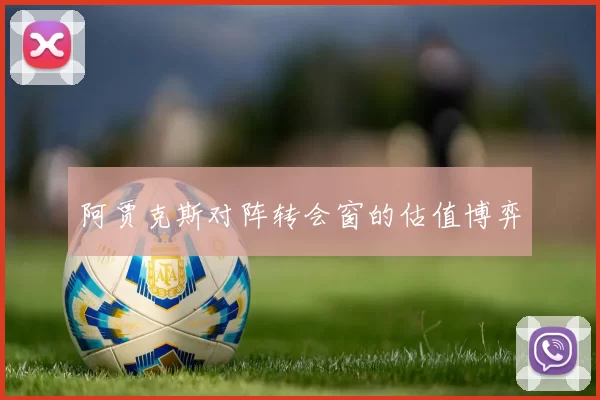 阿贾克斯对阵转会窗的估值博弈