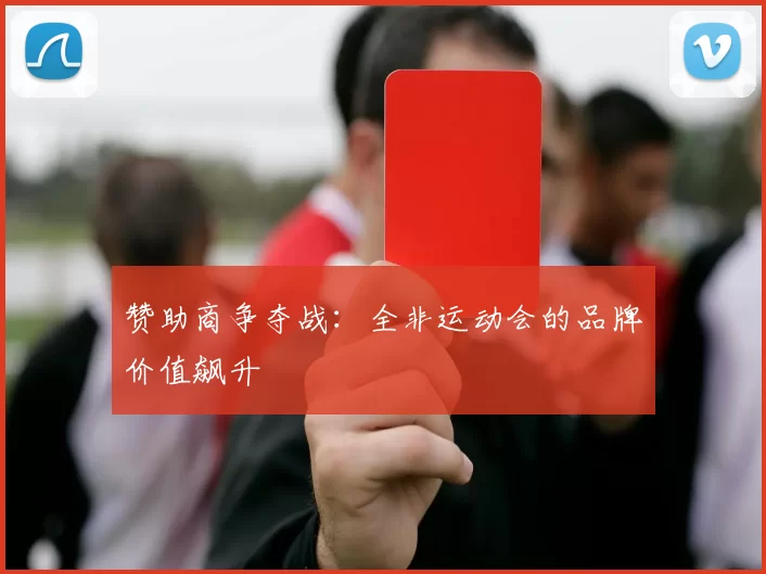 赞助商争夺战：全非运动会的品牌价值飙升