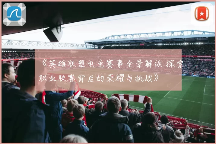 《英雄联盟电竞赛事全景解读 探索职业联赛背后的荣耀与挑战》